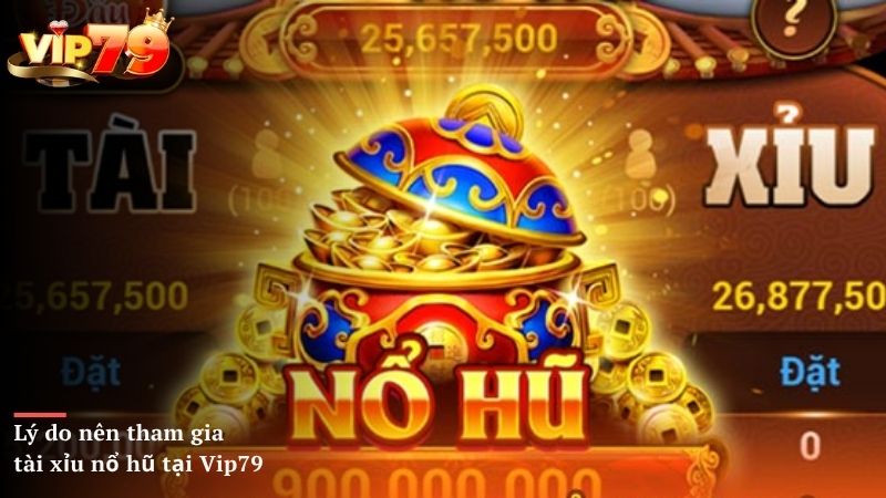 Lý do nên tham gia tài xỉu nổ hũ tại Vip79