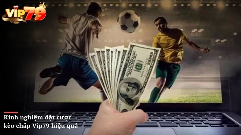 Những kinh nghiệm đặt cược kèo chấp Vip79 hiệu quả