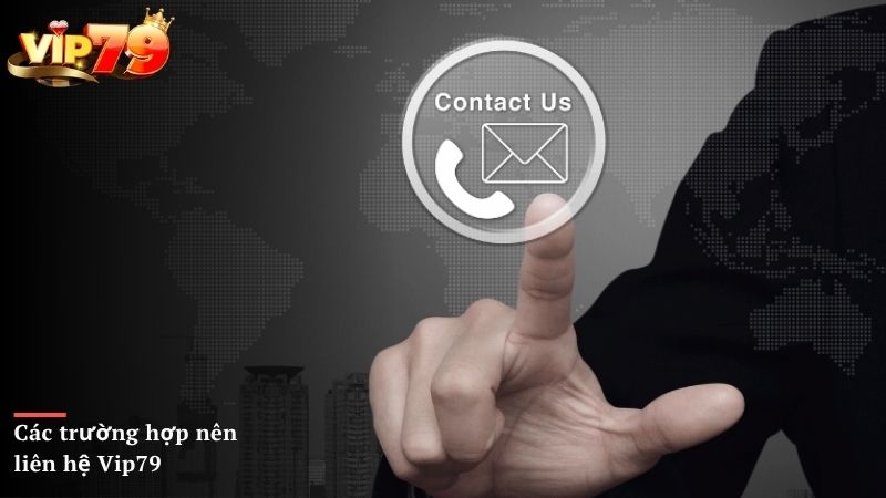 Các trường hợp nên liên hệ Vip79